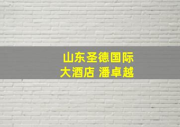 山东圣德国际大酒店 潘卓越